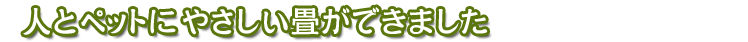 人とペットにやさしい畳ができました